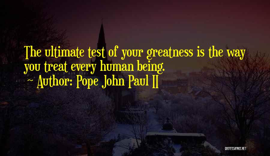 Pope John Paul II Quotes: The Ultimate Test Of Your Greatness Is The Way You Treat Every Human Being.