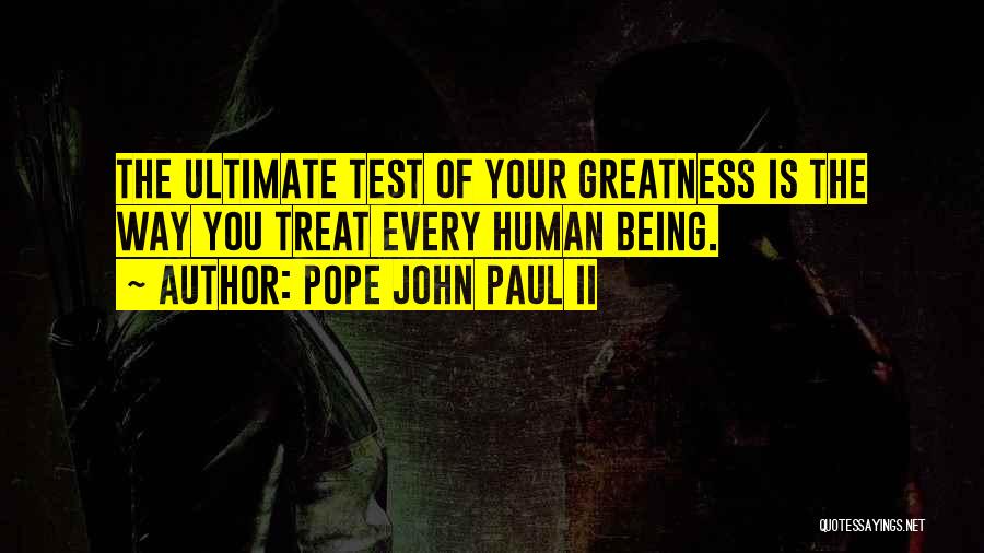 Pope John Paul II Quotes: The Ultimate Test Of Your Greatness Is The Way You Treat Every Human Being.