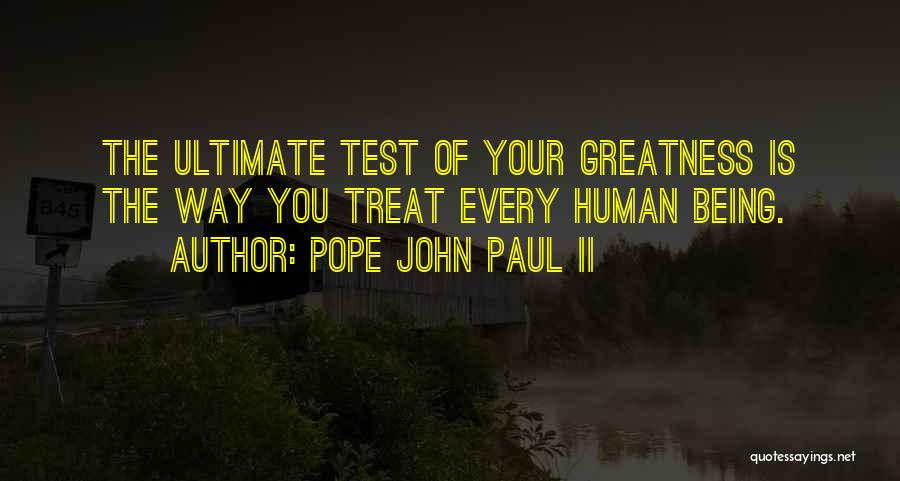 Pope John Paul II Quotes: The Ultimate Test Of Your Greatness Is The Way You Treat Every Human Being.