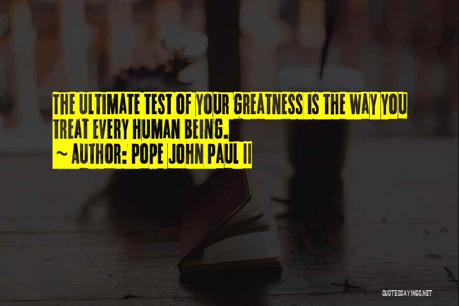 Pope John Paul II Quotes: The Ultimate Test Of Your Greatness Is The Way You Treat Every Human Being.