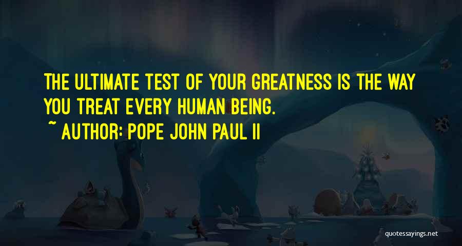 Pope John Paul II Quotes: The Ultimate Test Of Your Greatness Is The Way You Treat Every Human Being.