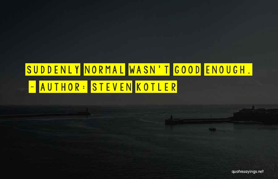 Steven Kotler Quotes: Suddenly Normal Wasn't Good Enough.