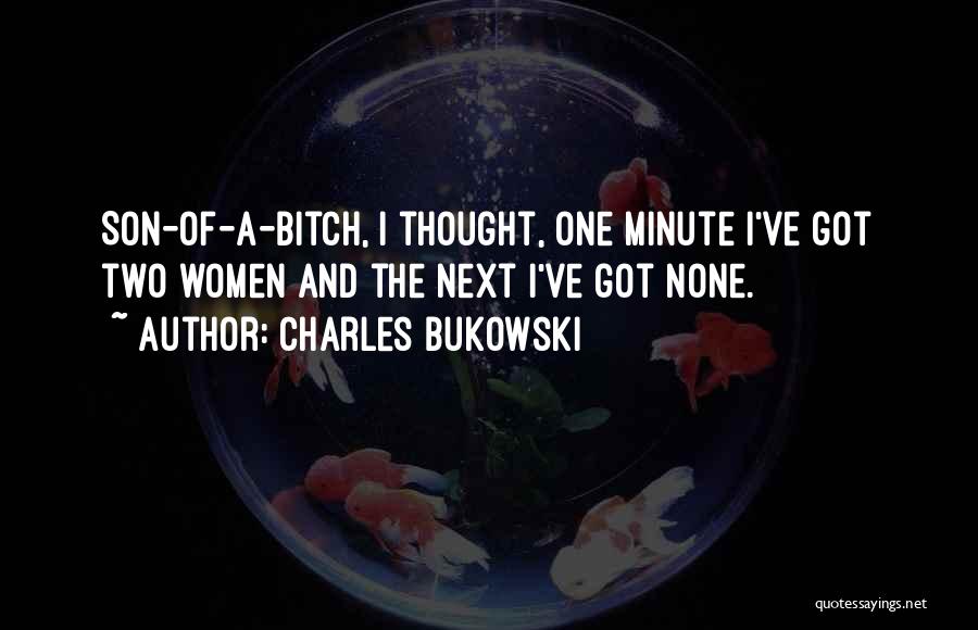 Charles Bukowski Quotes: Son-of-a-bitch, I Thought, One Minute I've Got Two Women And The Next I've Got None.