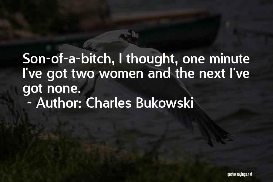 Charles Bukowski Quotes: Son-of-a-bitch, I Thought, One Minute I've Got Two Women And The Next I've Got None.