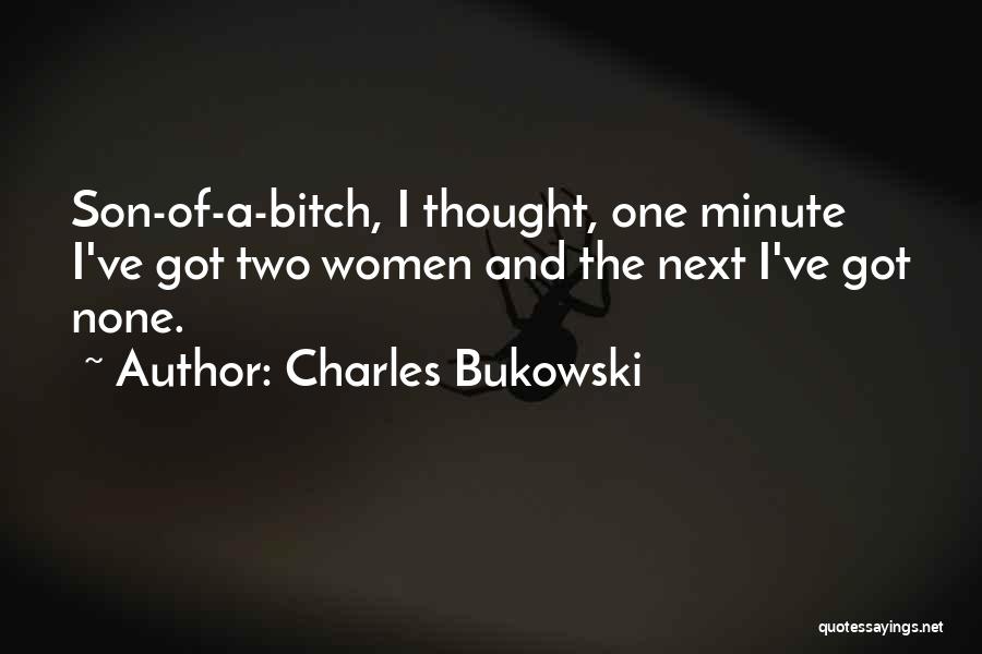 Charles Bukowski Quotes: Son-of-a-bitch, I Thought, One Minute I've Got Two Women And The Next I've Got None.