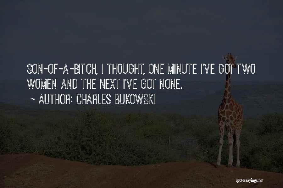 Charles Bukowski Quotes: Son-of-a-bitch, I Thought, One Minute I've Got Two Women And The Next I've Got None.