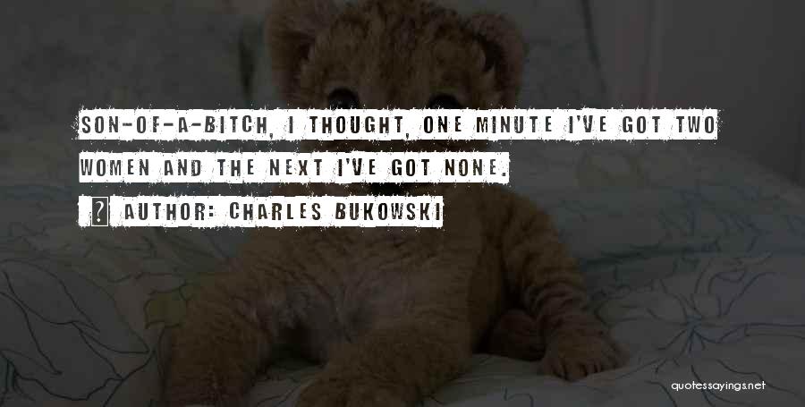 Charles Bukowski Quotes: Son-of-a-bitch, I Thought, One Minute I've Got Two Women And The Next I've Got None.