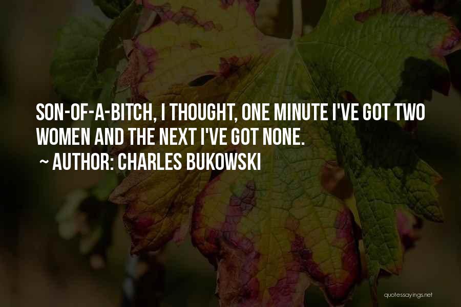 Charles Bukowski Quotes: Son-of-a-bitch, I Thought, One Minute I've Got Two Women And The Next I've Got None.