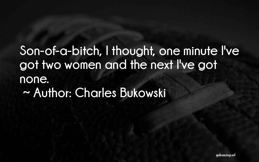 Charles Bukowski Quotes: Son-of-a-bitch, I Thought, One Minute I've Got Two Women And The Next I've Got None.