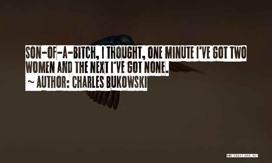 Charles Bukowski Quotes: Son-of-a-bitch, I Thought, One Minute I've Got Two Women And The Next I've Got None.