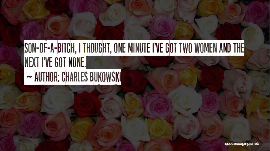Charles Bukowski Quotes: Son-of-a-bitch, I Thought, One Minute I've Got Two Women And The Next I've Got None.
