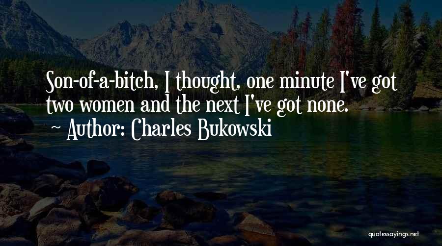 Charles Bukowski Quotes: Son-of-a-bitch, I Thought, One Minute I've Got Two Women And The Next I've Got None.