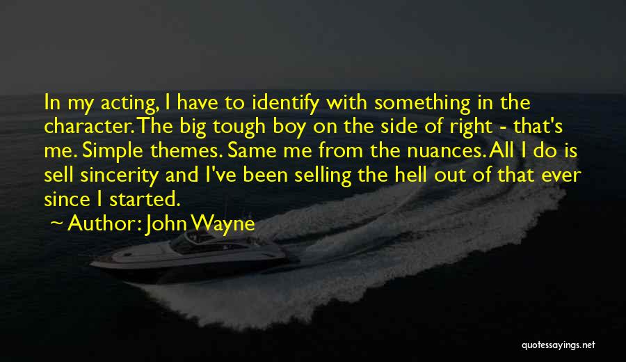 John Wayne Quotes: In My Acting, I Have To Identify With Something In The Character. The Big Tough Boy On The Side Of