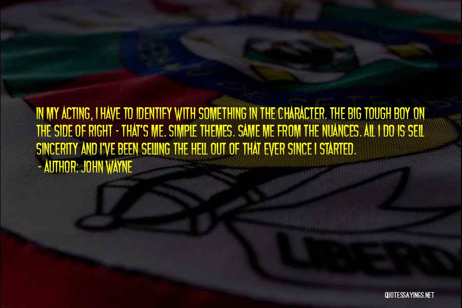 John Wayne Quotes: In My Acting, I Have To Identify With Something In The Character. The Big Tough Boy On The Side Of