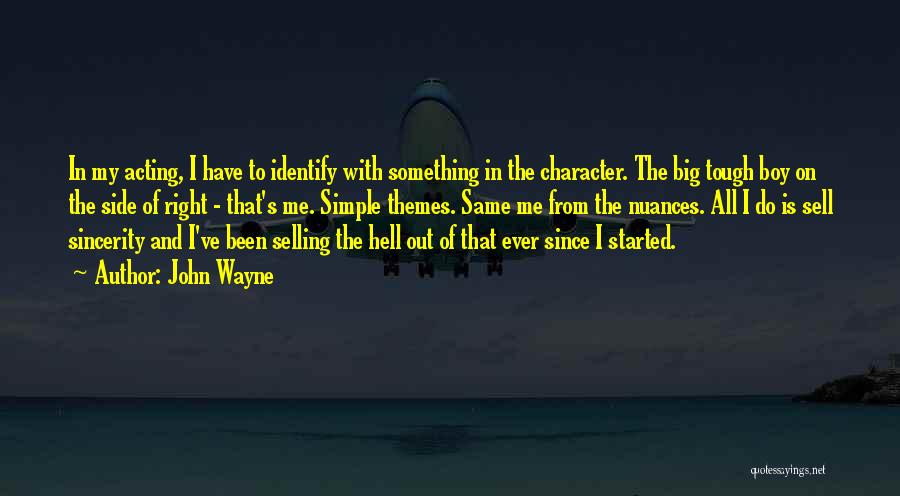John Wayne Quotes: In My Acting, I Have To Identify With Something In The Character. The Big Tough Boy On The Side Of