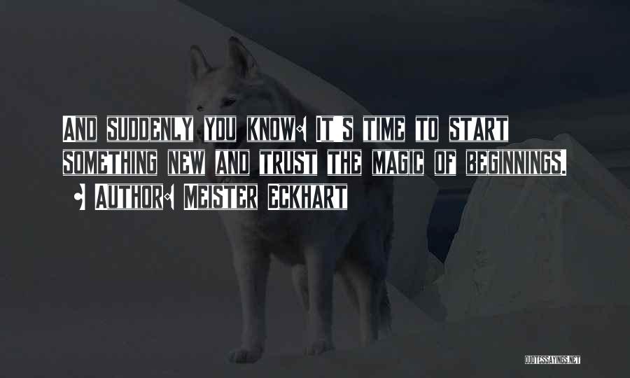 Meister Eckhart Quotes: And Suddenly You Know: It's Time To Start Something New And Trust The Magic Of Beginnings.