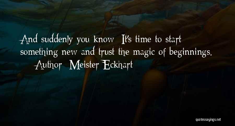 Meister Eckhart Quotes: And Suddenly You Know: It's Time To Start Something New And Trust The Magic Of Beginnings.
