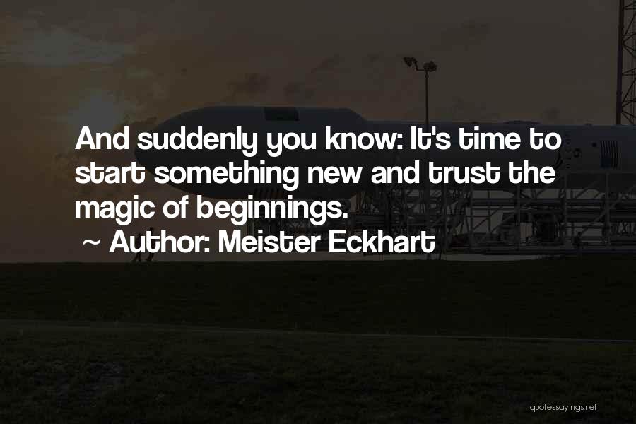 Meister Eckhart Quotes: And Suddenly You Know: It's Time To Start Something New And Trust The Magic Of Beginnings.