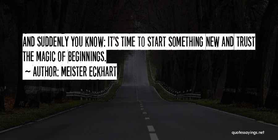 Meister Eckhart Quotes: And Suddenly You Know: It's Time To Start Something New And Trust The Magic Of Beginnings.