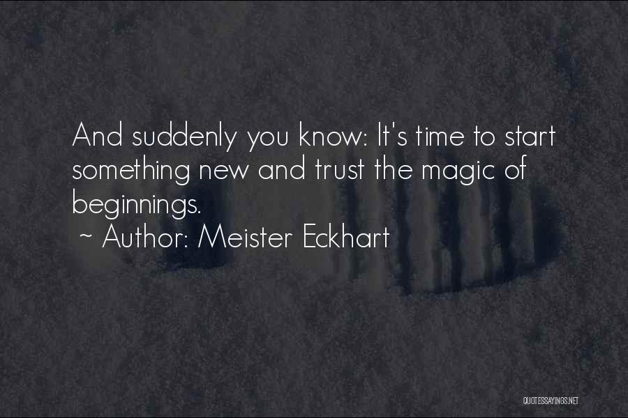 Meister Eckhart Quotes: And Suddenly You Know: It's Time To Start Something New And Trust The Magic Of Beginnings.