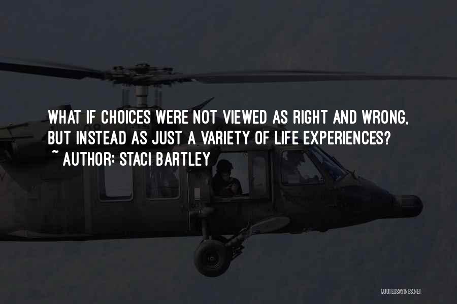 Staci Bartley Quotes: What If Choices Were Not Viewed As Right And Wrong, But Instead As Just A Variety Of Life Experiences?