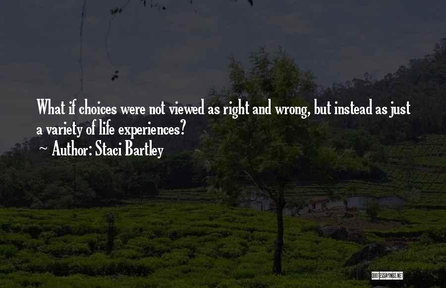 Staci Bartley Quotes: What If Choices Were Not Viewed As Right And Wrong, But Instead As Just A Variety Of Life Experiences?