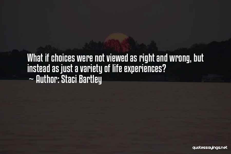 Staci Bartley Quotes: What If Choices Were Not Viewed As Right And Wrong, But Instead As Just A Variety Of Life Experiences?