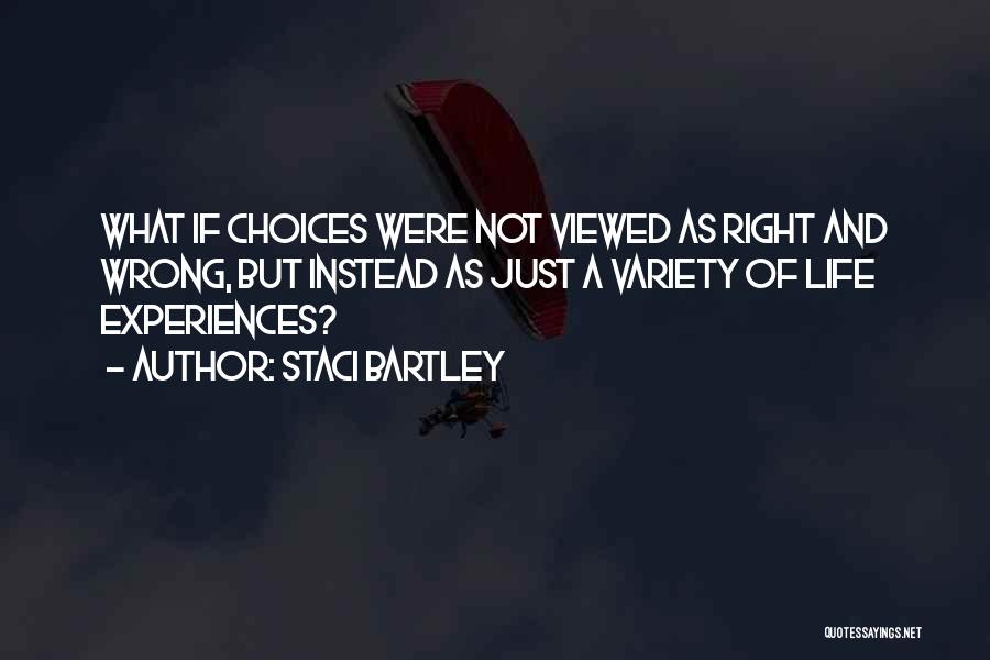 Staci Bartley Quotes: What If Choices Were Not Viewed As Right And Wrong, But Instead As Just A Variety Of Life Experiences?