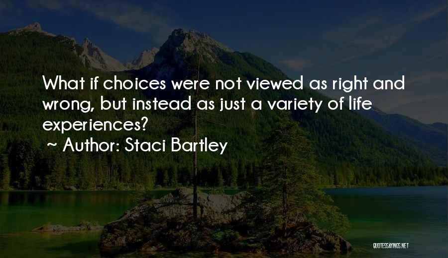 Staci Bartley Quotes: What If Choices Were Not Viewed As Right And Wrong, But Instead As Just A Variety Of Life Experiences?