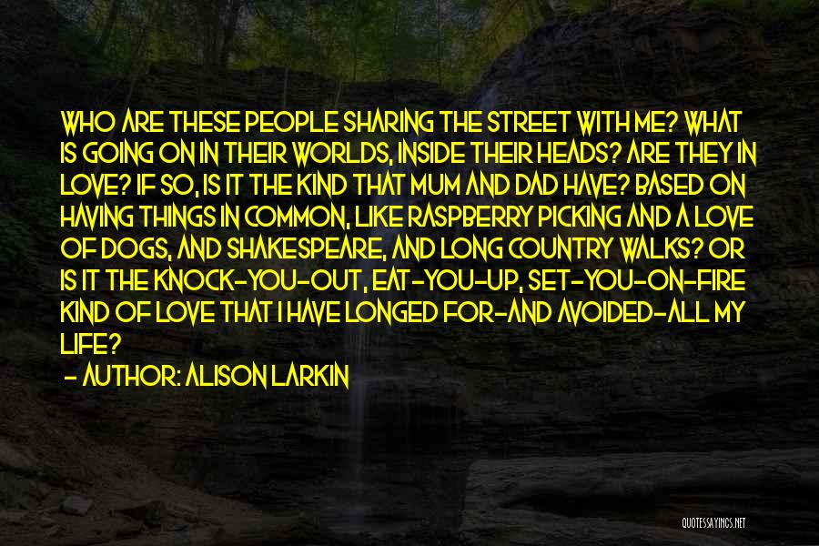 Alison Larkin Quotes: Who Are These People Sharing The Street With Me? What Is Going On In Their Worlds, Inside Their Heads? Are