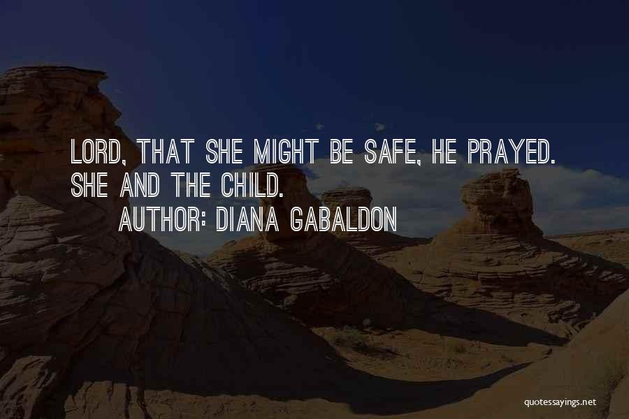 Diana Gabaldon Quotes: Lord, That She Might Be Safe, He Prayed. She And The Child.