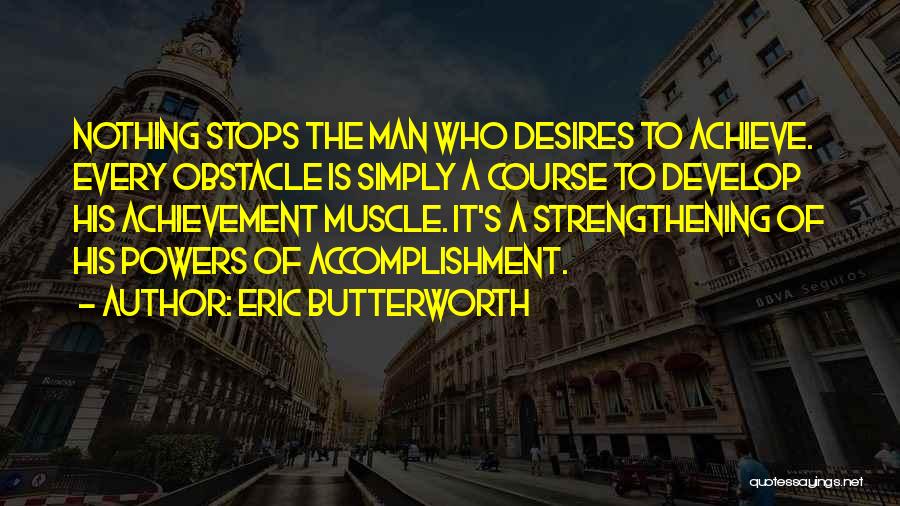 Eric Butterworth Quotes: Nothing Stops The Man Who Desires To Achieve. Every Obstacle Is Simply A Course To Develop His Achievement Muscle. It's