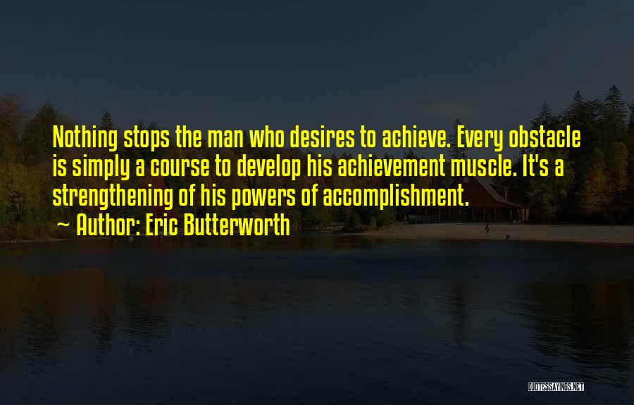 Eric Butterworth Quotes: Nothing Stops The Man Who Desires To Achieve. Every Obstacle Is Simply A Course To Develop His Achievement Muscle. It's