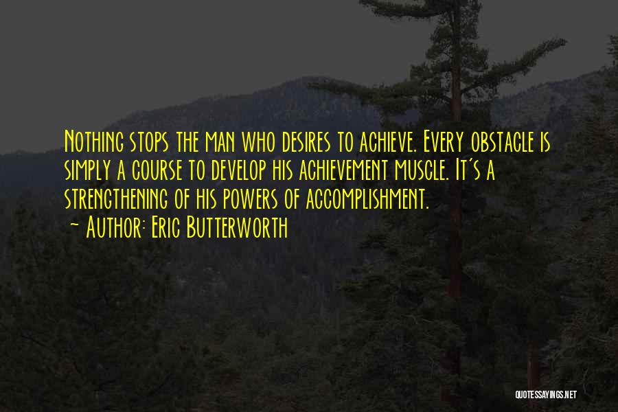 Eric Butterworth Quotes: Nothing Stops The Man Who Desires To Achieve. Every Obstacle Is Simply A Course To Develop His Achievement Muscle. It's