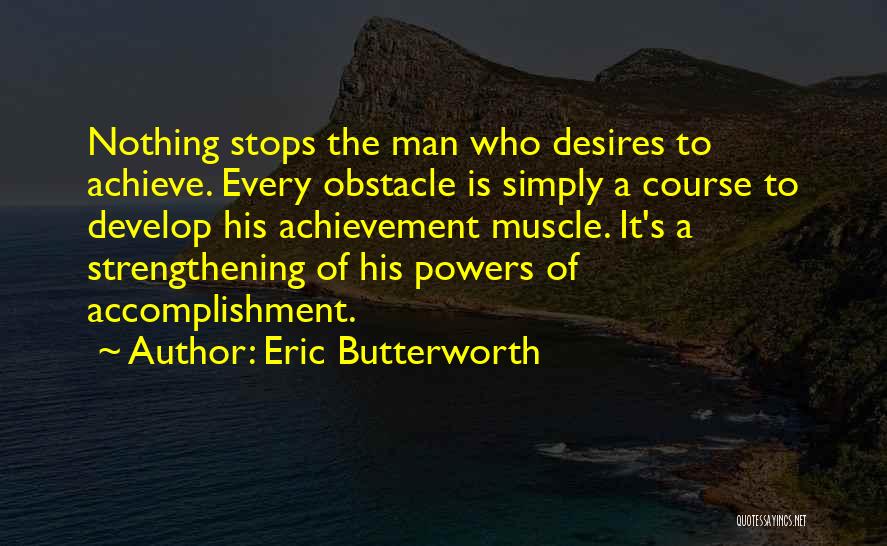 Eric Butterworth Quotes: Nothing Stops The Man Who Desires To Achieve. Every Obstacle Is Simply A Course To Develop His Achievement Muscle. It's