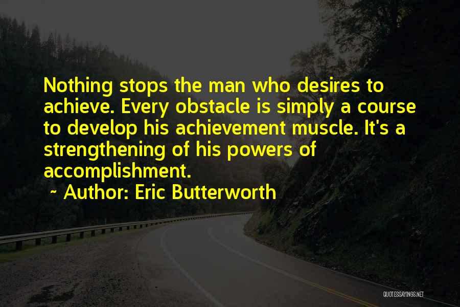 Eric Butterworth Quotes: Nothing Stops The Man Who Desires To Achieve. Every Obstacle Is Simply A Course To Develop His Achievement Muscle. It's