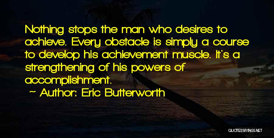 Eric Butterworth Quotes: Nothing Stops The Man Who Desires To Achieve. Every Obstacle Is Simply A Course To Develop His Achievement Muscle. It's