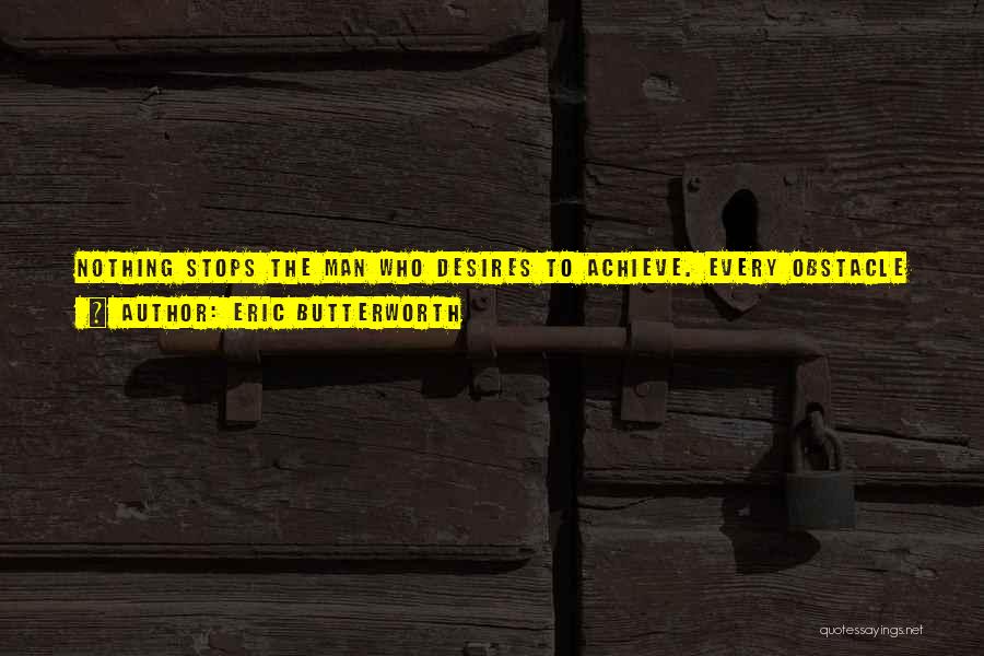 Eric Butterworth Quotes: Nothing Stops The Man Who Desires To Achieve. Every Obstacle Is Simply A Course To Develop His Achievement Muscle. It's