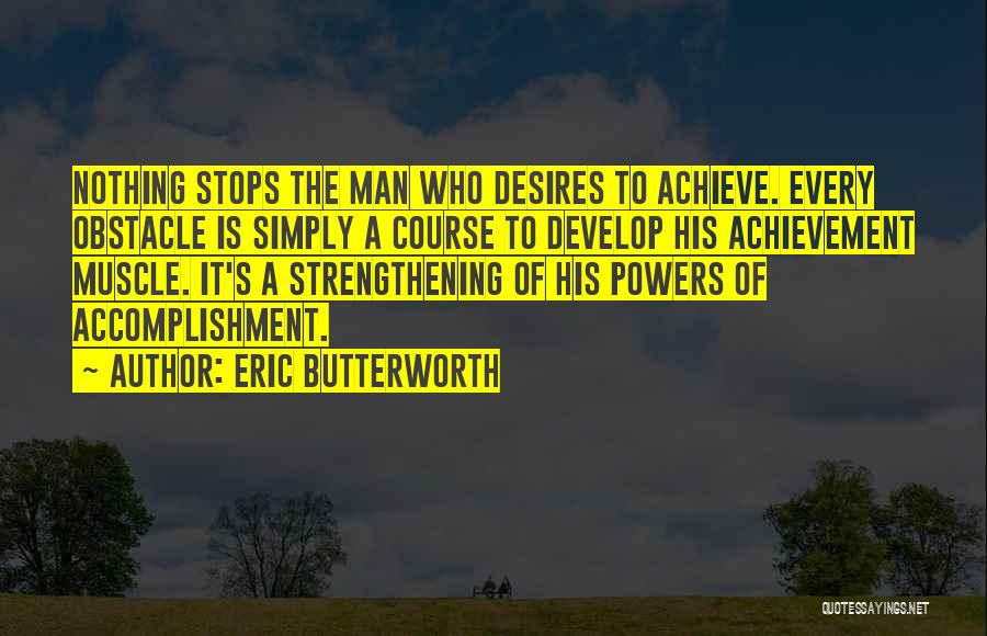 Eric Butterworth Quotes: Nothing Stops The Man Who Desires To Achieve. Every Obstacle Is Simply A Course To Develop His Achievement Muscle. It's