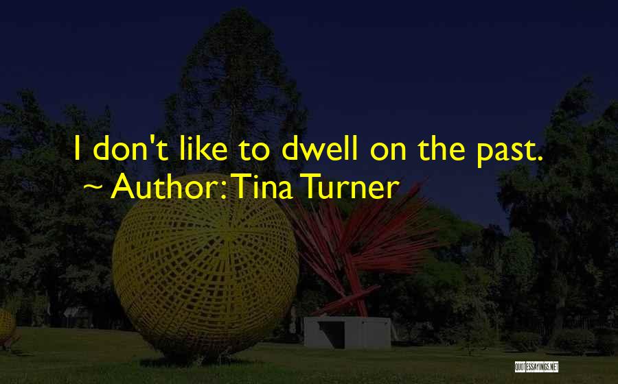 Tina Turner Quotes: I Don't Like To Dwell On The Past.