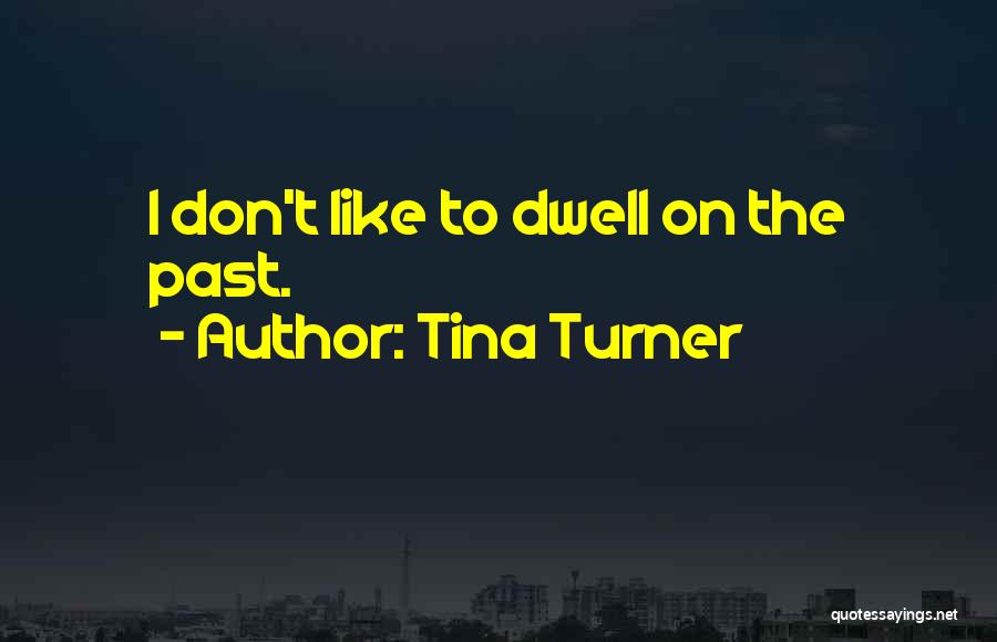 Tina Turner Quotes: I Don't Like To Dwell On The Past.