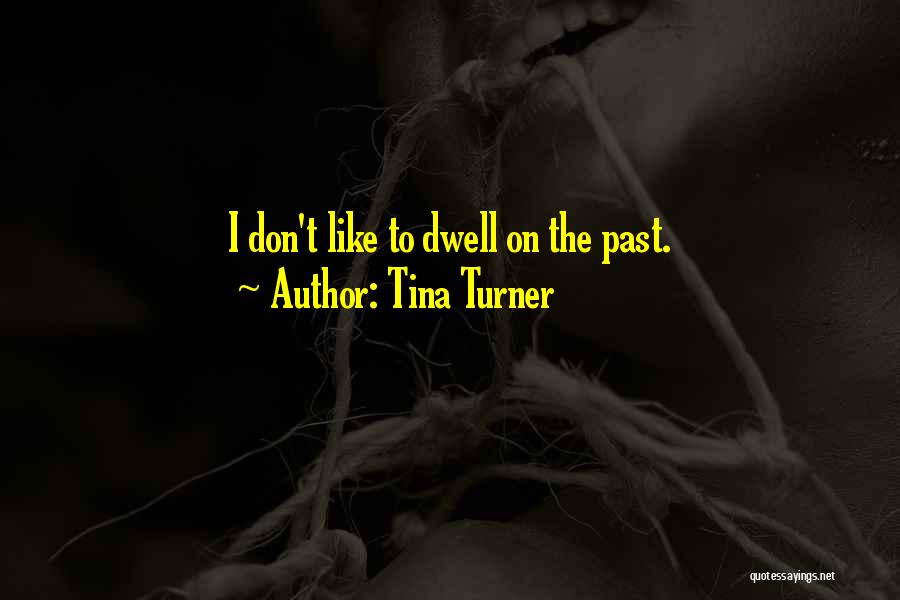 Tina Turner Quotes: I Don't Like To Dwell On The Past.