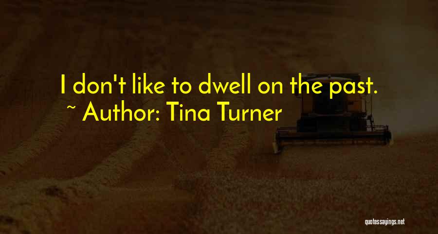 Tina Turner Quotes: I Don't Like To Dwell On The Past.