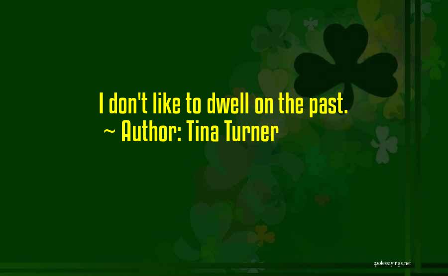 Tina Turner Quotes: I Don't Like To Dwell On The Past.