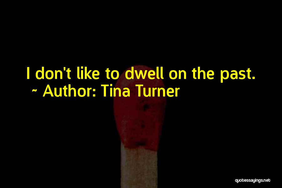 Tina Turner Quotes: I Don't Like To Dwell On The Past.