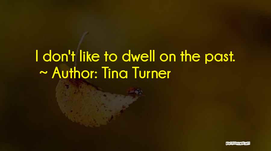 Tina Turner Quotes: I Don't Like To Dwell On The Past.