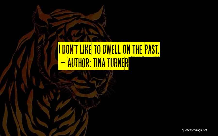 Tina Turner Quotes: I Don't Like To Dwell On The Past.