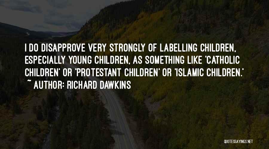 Richard Dawkins Quotes: I Do Disapprove Very Strongly Of Labelling Children, Especially Young Children, As Something Like 'catholic Children' Or 'protestant Children' Or