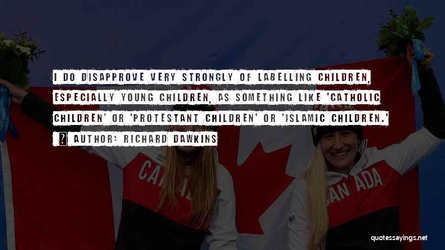 Richard Dawkins Quotes: I Do Disapprove Very Strongly Of Labelling Children, Especially Young Children, As Something Like 'catholic Children' Or 'protestant Children' Or