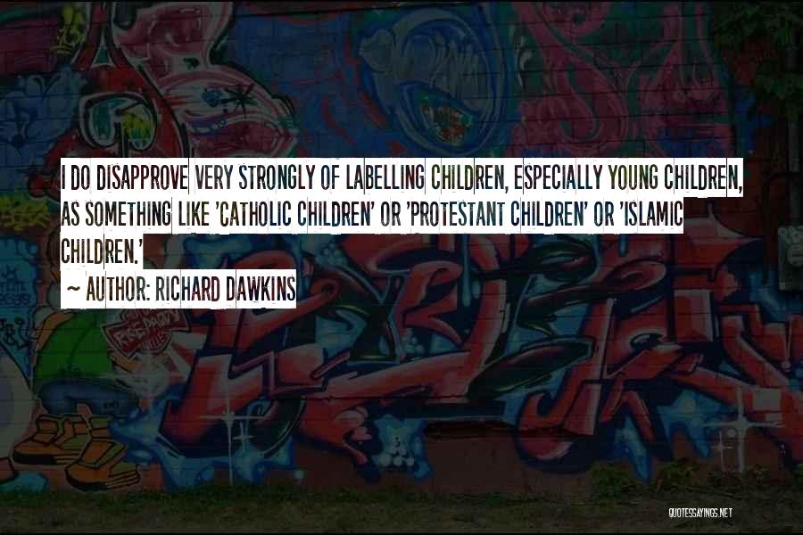 Richard Dawkins Quotes: I Do Disapprove Very Strongly Of Labelling Children, Especially Young Children, As Something Like 'catholic Children' Or 'protestant Children' Or